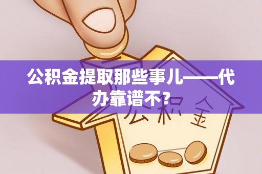 来凤公积金提取那些事儿——代办靠谱不？