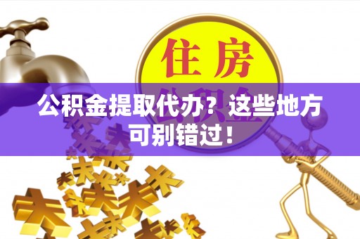 来凤公积金提取代办？这些地方可别错过！