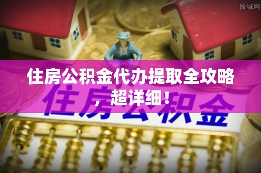 来凤住房公积金代办提取全攻略，超详细！