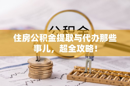来凤住房公积金提取与代办那些事儿，超全攻略！