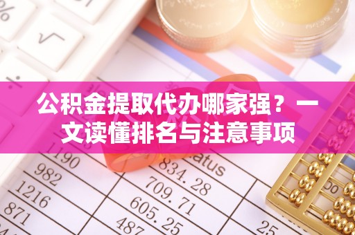 来凤公积金提取代办哪家强？一文读懂排名与注意事项