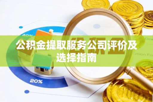 来凤公积金提取服务公司评价及选择指南