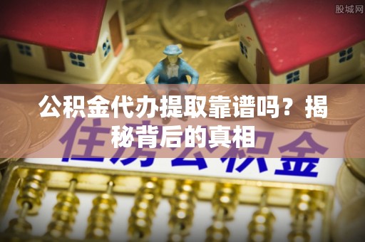 来凤公积金代办提取靠谱吗？揭秘背后的真相