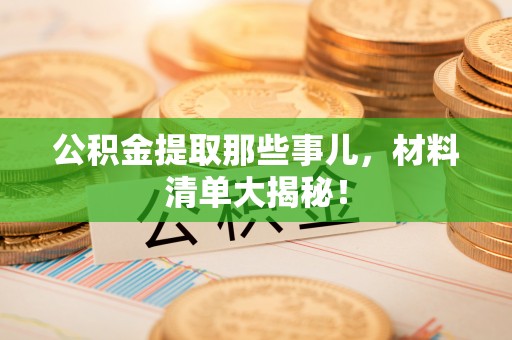 来凤公积金提取那些事儿，材料清单大揭秘！
