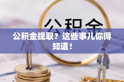 来凤公积金提取？这些事儿你得知道！