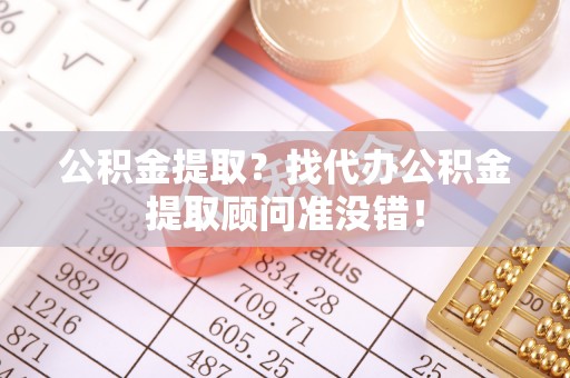 来凤公积金提取？找代办公积金提取顾问准没错！