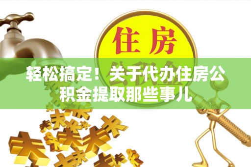 来凤轻松搞定！关于代办住房公积金提取那些事儿