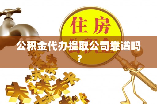 来凤公积金代办提取公司靠谱吗？
