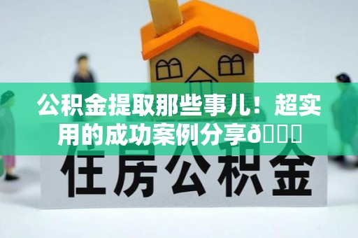 来凤公积金提取那些事儿！超实用的成功案例分享😎