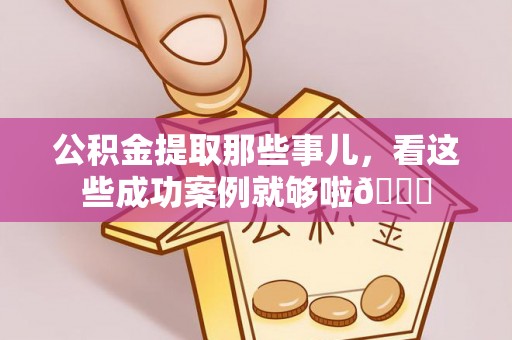 来凤公积金提取那些事儿，看这些成功案例就够啦😎