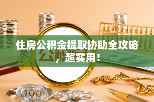 来凤住房公积金提取协助全攻略，超实用！
