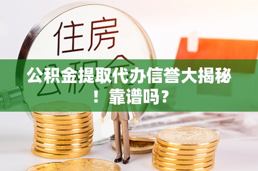 来凤公积金提取代办信誉大揭秘！靠谱吗？