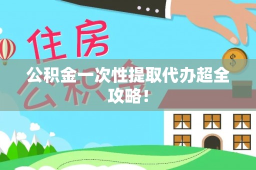 来凤公积金一次性提取代办超全攻略！
