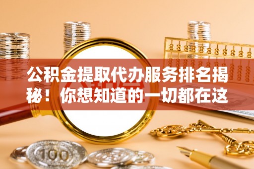 来凤公积金提取代办服务排名揭秘！你想知道的一切都在这