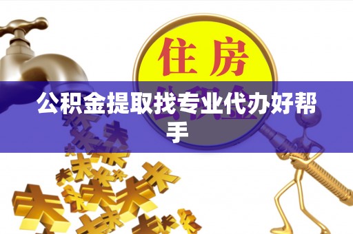 来凤公积金提取找专业代办好帮手