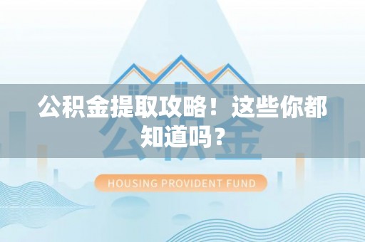 来凤公积金提取攻略！这些你都知道吗？