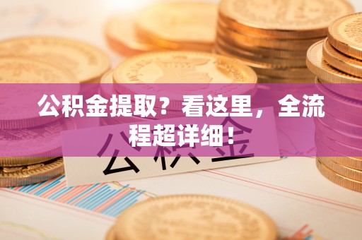 来凤公积金提取？看这里，全流程超详细！