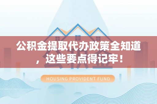 来凤公积金提取代办政策全知道，这些要点得记牢！
