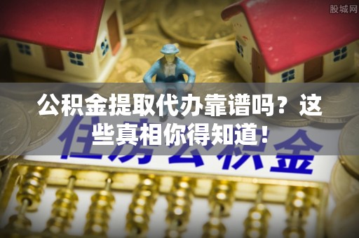 来凤公积金提取代办靠谱吗？这些真相你得知道！