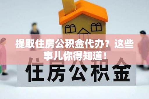 来凤提取住房公积金代办？这些事儿你得知道！