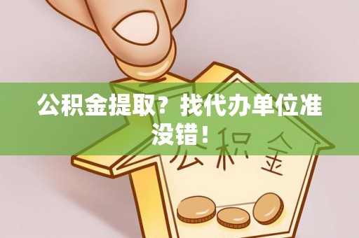 来凤公积金提取？找代办单位准没错！