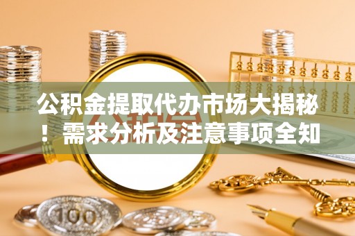 来凤公积金提取代办市场大揭秘！需求分析及注意事项全知道