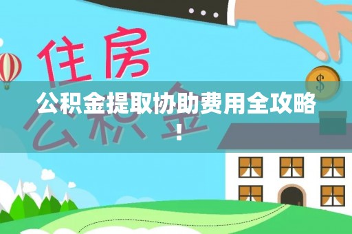 来凤公积金提取协助费用全攻略！
