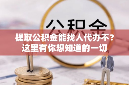 来凤提取公积金能找人代办不？这里有你想知道的一切