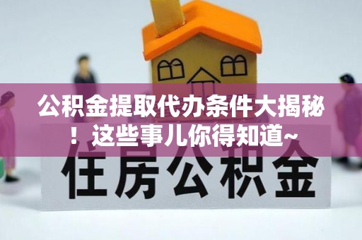 来凤公积金提取代办条件大揭秘！这些事儿你得知道~