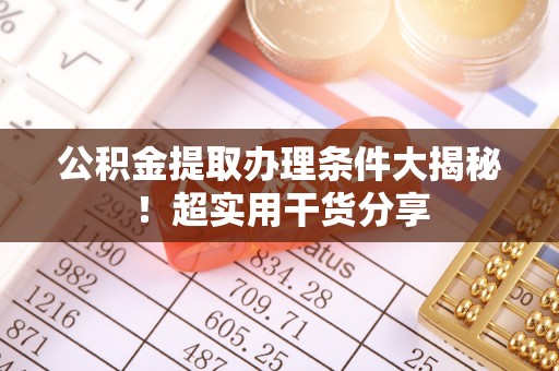 来凤公积金提取办理条件大揭秘！超实用干货分享