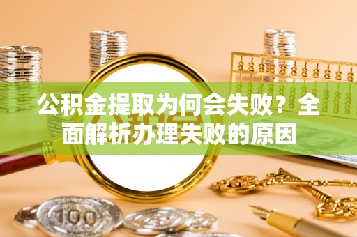 来凤公积金提取为何会失败？全面解析办理失败的原因