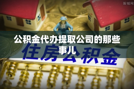 来凤公积金代办提取公司的那些事儿