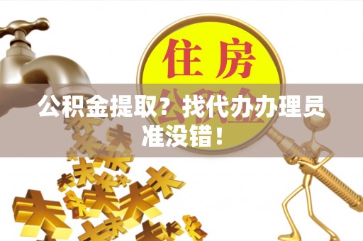 来凤公积金提取？找代办办理员准没错！