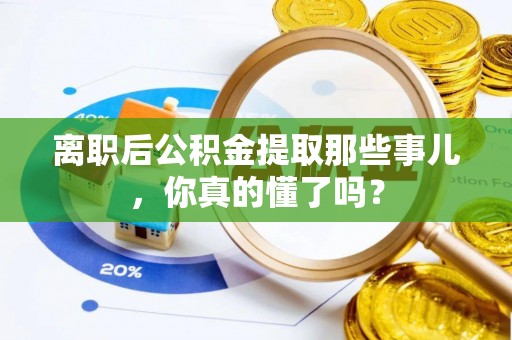 来凤离职后公积金提取那些事儿，你真的懂了吗？