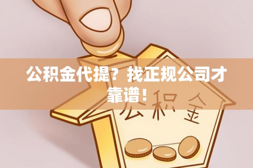来凤公积金代提？找正规公司才靠谱！