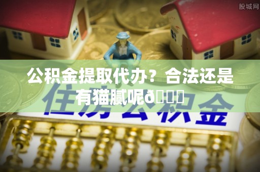 来凤公积金提取代办？合法还是有猫腻呢😏