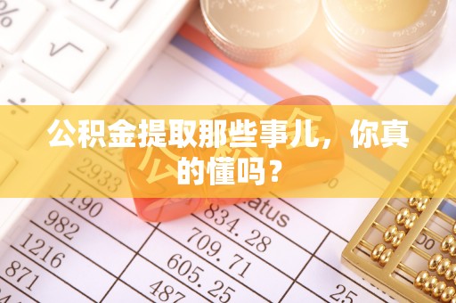 来凤公积金提取那些事儿，你真的懂吗？