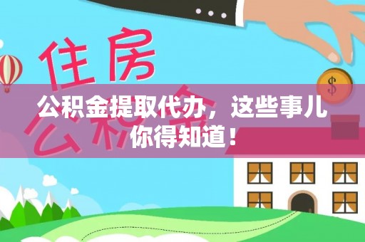 来凤公积金提取代办，这些事儿你得知道！
