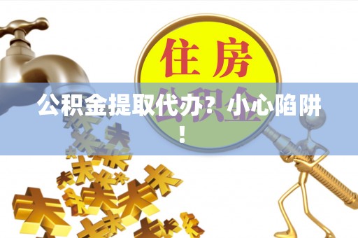 来凤公积金提取代办？小心陷阱！