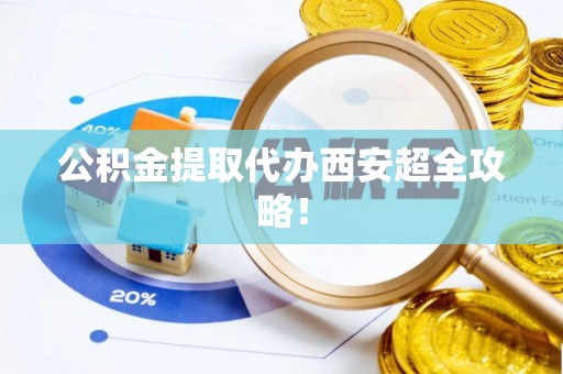 来凤公积金提取代办西安超全攻略！