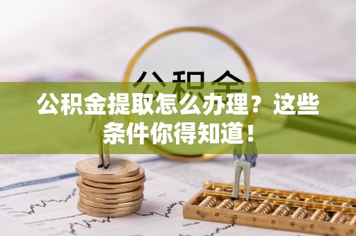 来凤公积金提取怎么办理？这些条件你得知道！