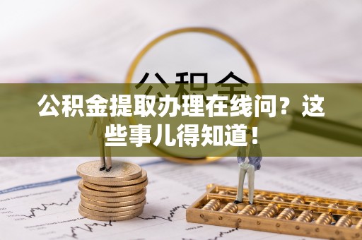 来凤公积金提取办理在线问？这些事儿得知道！