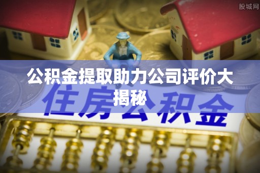 来凤公积金提取助力公司评价大揭秘