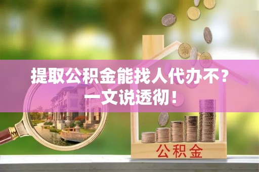 来凤提取公积金能找人代办不？一文说透彻！