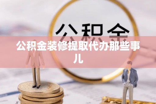 来凤公积金装修提取代办那些事儿
