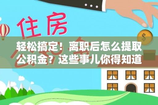来凤轻松搞定！离职后怎么提取公积金？这些事儿你得知道