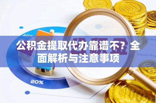 来凤公积金提取代办靠谱不？全面解析与注意事项