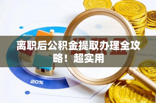来凤离职后公积金提取办理全攻略！超实用