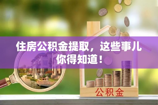 来凤住房公积金提取，这些事儿你得知道！