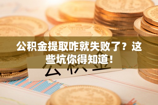 来凤公积金提取咋就失败了？这些坑你得知道！